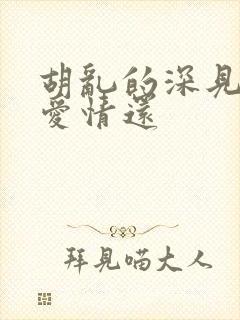 胡乱的深见君是爱情还 胡乱的深见君是爱情还