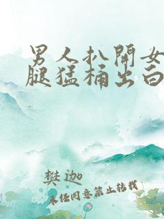 男人扒开女人双腿猛桶出白浆