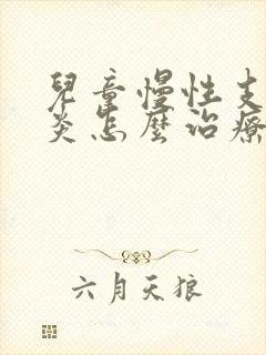 儿童慢性支气管炎怎么治疗才能除根吃什么药