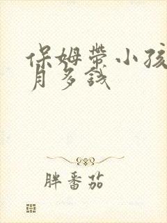 保姆带小孩一个月多钱