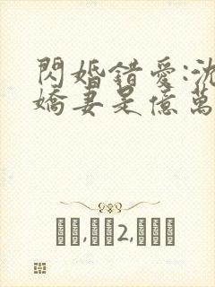 闪婚错爱:沈少娇妻是亿万千金