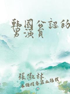 韩国公认的顶级男演员