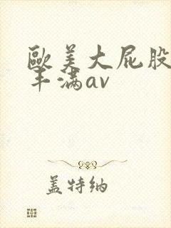 欧美大屁股大乳丰满av 欧美大屁股大乳丰满av