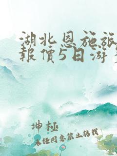 湖北恩施旅游团报价5日游多少钱 湖北恩施旅游团报价5日游多少钱