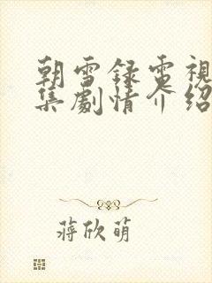 朝雪录电视剧分集剧情介绍