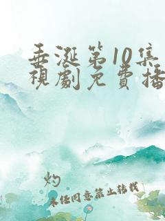 垂涎第10集电视剧免费播放西瓜