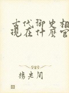 古代御史相当于现在什么官职