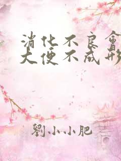 消化不良会不会大便不成形