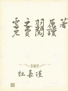 云之羽原著小说免费阅读 云之羽原著小说免费阅读