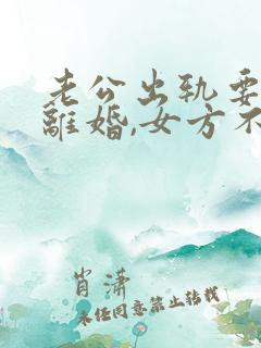 老公出轨要起诉离婚,女方不愿意离婚怎么办