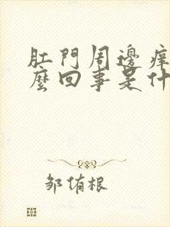 肛门周边痒是怎么回事是什么原因