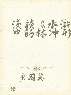 浅谈《水浒传》中的林冲形象