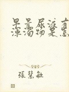 早晨尿液有白色浑浊物是怎么回事 早晨尿液有白色浑浊物是怎么回事