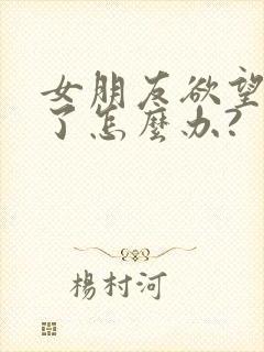 女朋友欲望太强了怎么办?