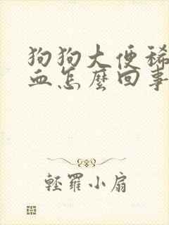 狗狗大便稀软带血怎么回事