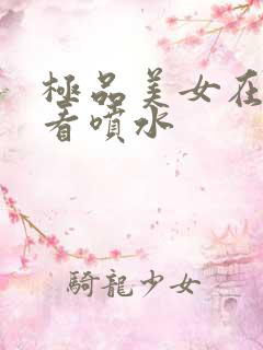 极品美女在线观看喷水