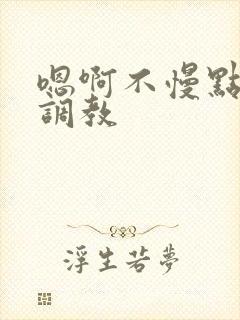 嗯啊不慢点嗯啊调教