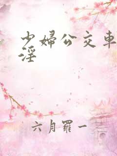 少妇公交车上被淫