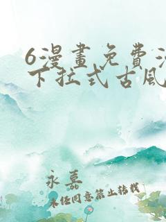 6漫画免费漫画下拉式古风漫画