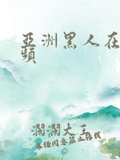 亚洲黑人在线视频