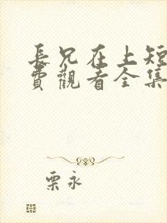 长兄在上短剧免费观看全集高清