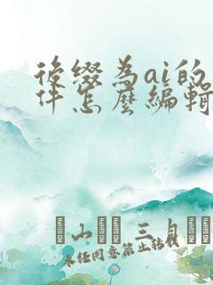 后缀为ai的文件怎么编辑 后缀为ai的文件怎么编辑