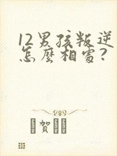 12男孩叛逆期怎么相处? 12男孩叛逆期怎么相处?