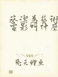 蔡洁为艺术牺牲电影叫什么 蔡洁为艺术牺牲电影叫什么