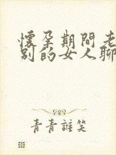 怀孕期间老公和别的女人聊暧昧怎么办