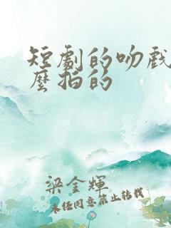 短剧的吻戏是怎么拍的