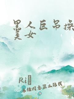 黑人巨吊操亚洲美女 黑人巨吊操亚洲美女