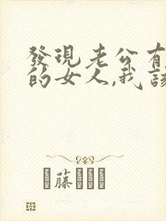 发现老公有了别的女人,我该怎么办