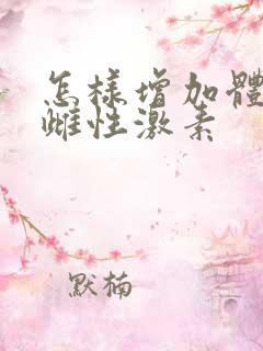 怎样增加体内的雌性激素