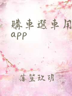 购车选车用什么app 购车选车用什么app
