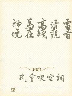 神马高清电影午晚在线观看