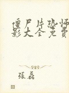 僵尸片恐怖大电影大全免费观看