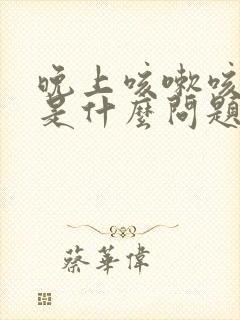 晚上咳嗽咳出血是什么问题