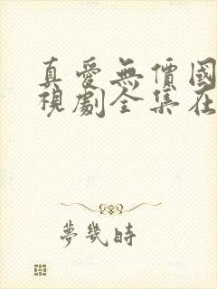 真爱无价国语电视剧全集在线观看免费观看