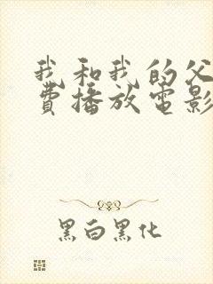 我和我的父辈免费播放电影完整版 我和我的父辈免费播放电影完整版