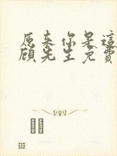 原来你是这样的顾先生免费 原来你是这样的顾先生免费