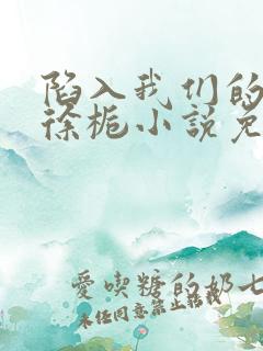 陷入我们的热恋徐栀小说免费