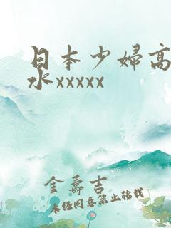 日本少妇高潮喷水xxxxx