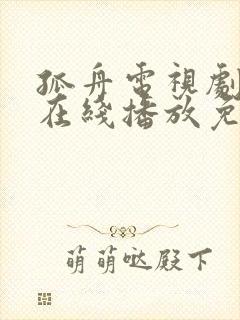 孤舟电视剧全集在线播放免费观看 孤舟电视剧全集在线播放免费观看