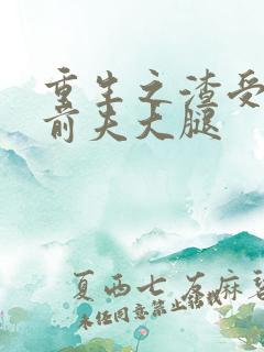 重生之渣受抱紧前夫大腿