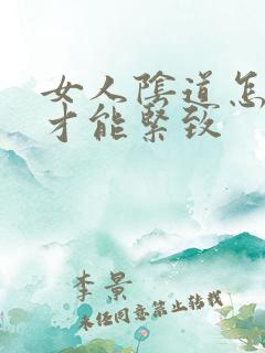 女人阴道怎么做才能紧致