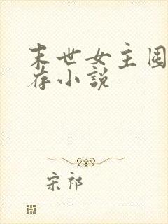 末世女主囤货生存小说 末世女主囤货生存小说