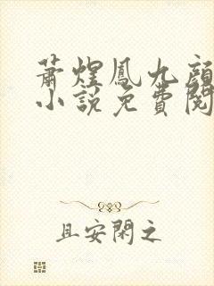 萧煜凤九颜全部小说免费阅读 萧煜凤九颜全部小说免费阅读