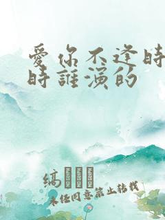 爱你不逢时薄寒时谁演的