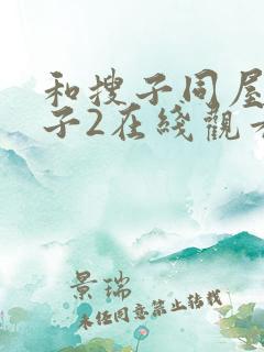 和搜子同屋的日子2在线观看k8