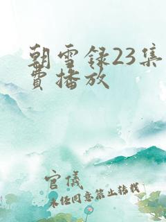 朝雪录23集免费播放 朝雪录23集免费播放